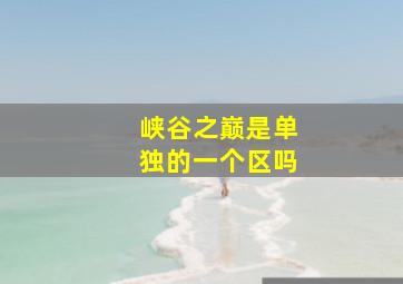 峡谷之巅是单独的一个区吗