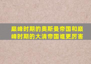 巅峰时期的奥斯曼帝国和巅峰时期的大清帝国谁更厉害