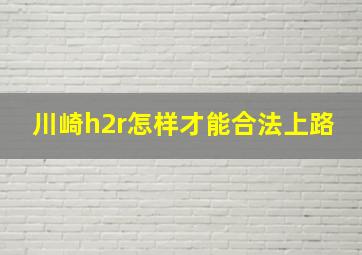 川崎h2r怎样才能合法上路