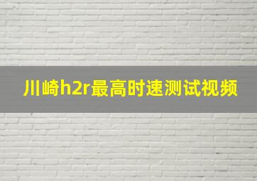 川崎h2r最高时速测试视频