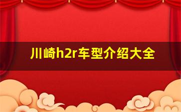 川崎h2r车型介绍大全