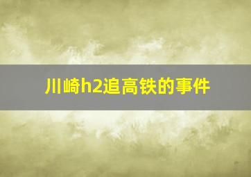 川崎h2追高铁的事件