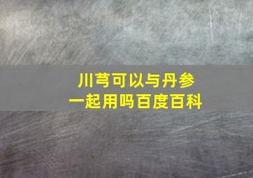 川芎可以与丹参一起用吗百度百科