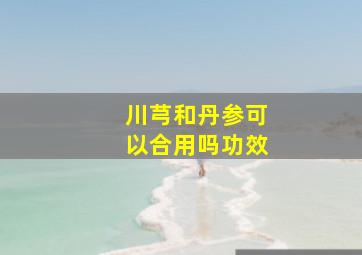 川芎和丹参可以合用吗功效