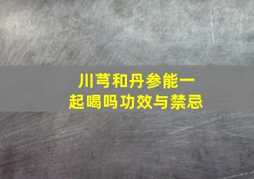 川芎和丹参能一起喝吗功效与禁忌