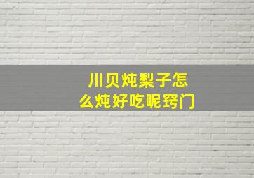 川贝炖梨子怎么炖好吃呢窍门