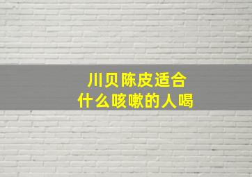 川贝陈皮适合什么咳嗽的人喝