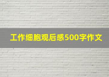 工作细胞观后感500字作文