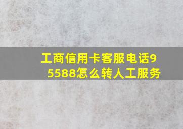 工商信用卡客服电话95588怎么转人工服务