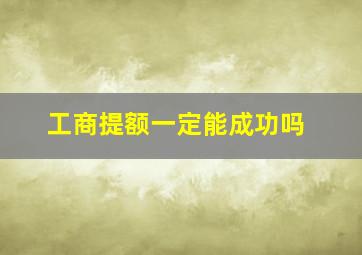 工商提额一定能成功吗