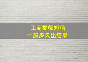 工商提额短信一般多久出结果