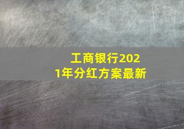 工商银行2021年分红方案最新