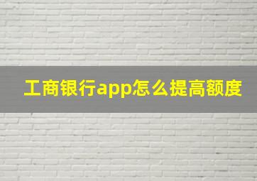 工商银行app怎么提高额度