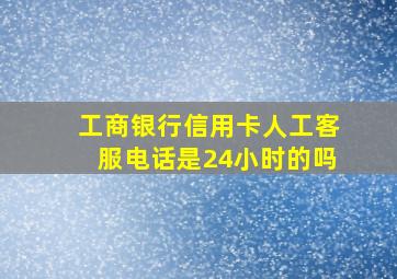 工商银行信用卡人工客服电话是24小时的吗