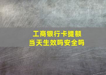 工商银行卡提额当天生效吗安全吗