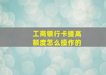 工商银行卡提高额度怎么操作的