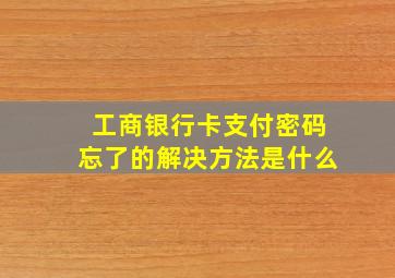 工商银行卡支付密码忘了的解决方法是什么