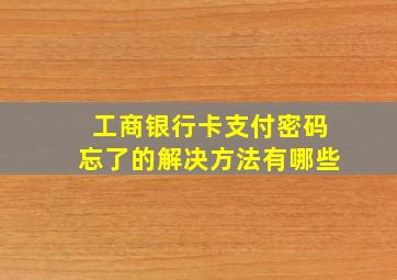 工商银行卡支付密码忘了的解决方法有哪些