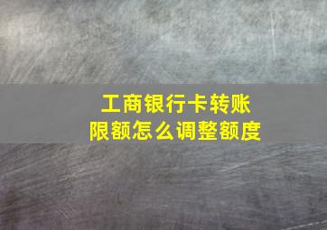 工商银行卡转账限额怎么调整额度