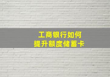 工商银行如何提升额度储蓄卡