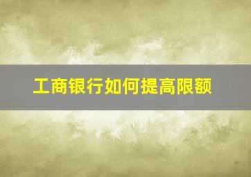 工商银行如何提高限额