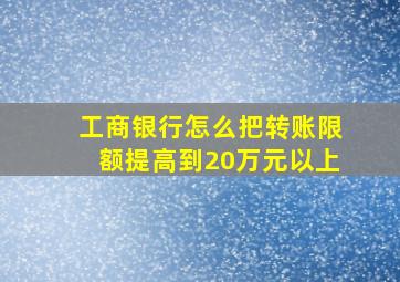 工商银行怎么把转账限额提高到20万元以上