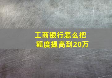 工商银行怎么把额度提高到20万