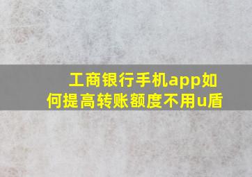 工商银行手机app如何提高转账额度不用u盾