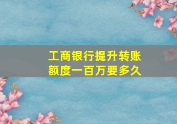 工商银行提升转账额度一百万要多久