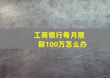 工商银行每月限额100万怎么办