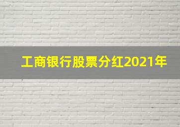 工商银行股票分红2021年