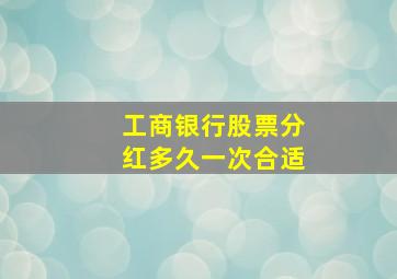 工商银行股票分红多久一次合适