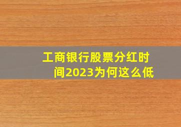 工商银行股票分红时间2023为何这么低