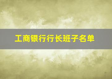 工商银行行长班子名单