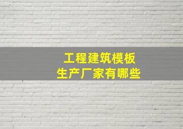 工程建筑模板生产厂家有哪些