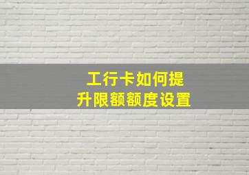 工行卡如何提升限额额度设置