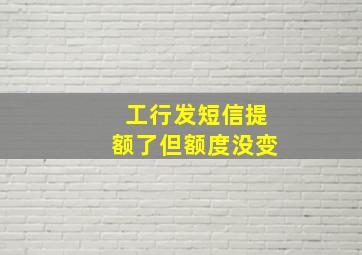 工行发短信提额了但额度没变