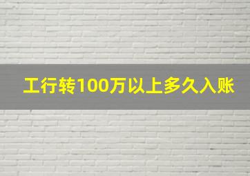 工行转100万以上多久入账