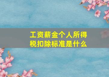 工资薪金个人所得税扣除标准是什么