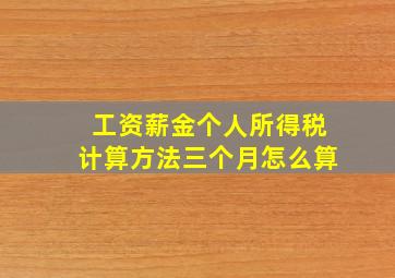 工资薪金个人所得税计算方法三个月怎么算