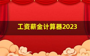 工资薪金计算器2023