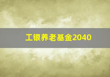 工银养老基金2040