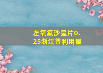 左氧氟沙星片0.25浙江普利用量