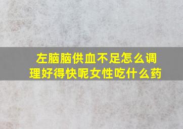 左脑脑供血不足怎么调理好得快呢女性吃什么药