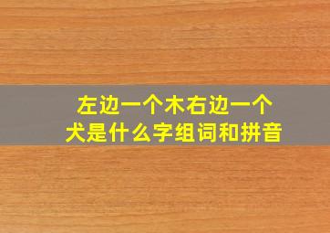 左边一个木右边一个犬是什么字组词和拼音