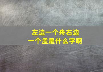 左边一个舟右边一个孟是什么字啊