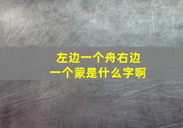 左边一个舟右边一个蒙是什么字啊