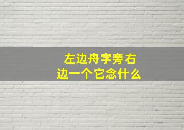 左边舟字旁右边一个它念什么