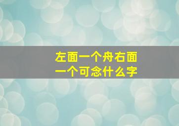 左面一个舟右面一个可念什么字