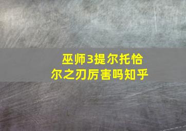 巫师3提尔托恰尔之刃厉害吗知乎